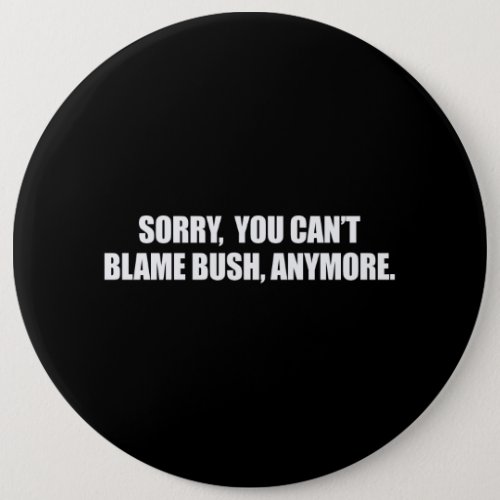 SORRY YOU CANT BLAME BUSH ANYMORE Bumpersticker Pinback Button