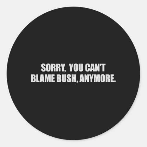 SORRY YOU CANT BLAME BUSH ANYMORE T_shirt Classic Round Sticker