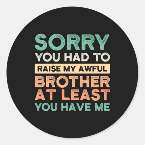 Sorry You Had To Raise My Awful Brother Brothers S Classic Round Sticker