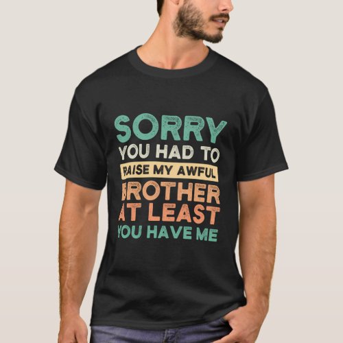 Sorry You Had To Raise My Awful Brother Brothers S T_Shirt