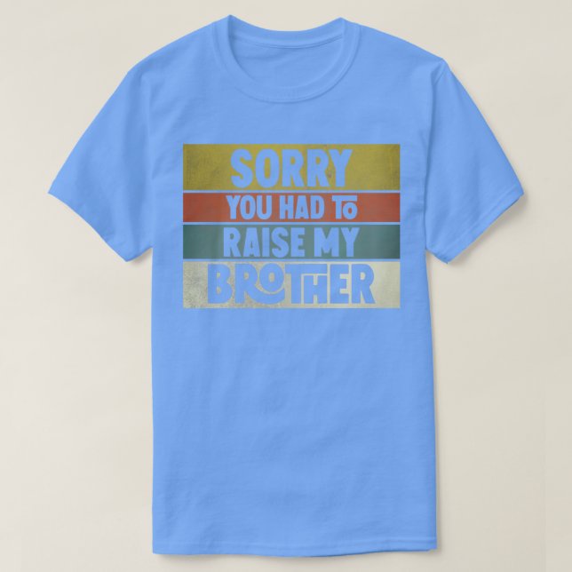 Sorry you had to raise my brother T-Shirt (Design Front)