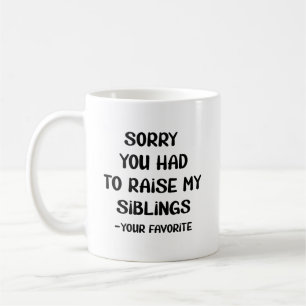 Sorry You Had To Raise My Sibings - Your Favorite Coffee Mug