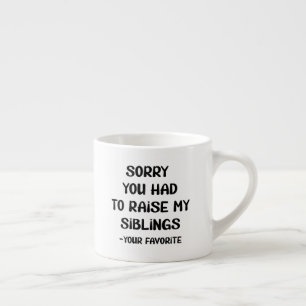 Sorry You Had To Raise My Sibings - Your Favorite Espresso Cup