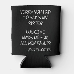 Sorry You Had To Raise My Sister - Your Favorite Can Cooler
