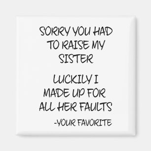 Sorry You Had To Raise My Sister - Your Favorite Magnet