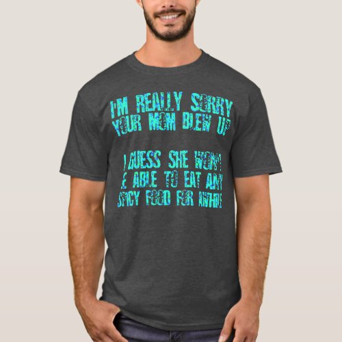 Sorry Your Mom Blew Up No Spicy Food For AWhile T_Shirt