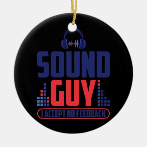 Sound Guy I Accept No Feedback For Music And Ceramic Ornament