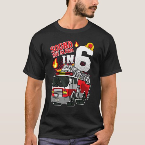 Sound The Alarm Im 6 Fire Engine Firefighter 6th  T_Shirt