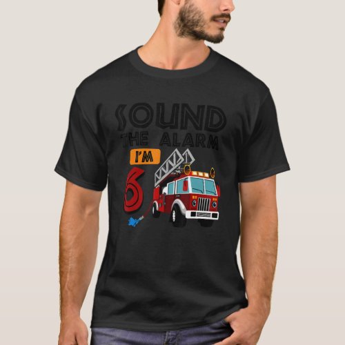Sound The Alarm Im 6th Birthday Fire Truck Firefi T_Shirt