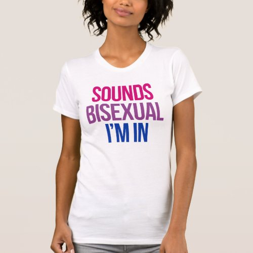 Sounds Bisexual Im in T_Shirt