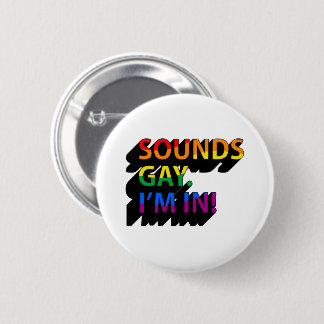 SOUNDS GAY I'M IN BUTTON