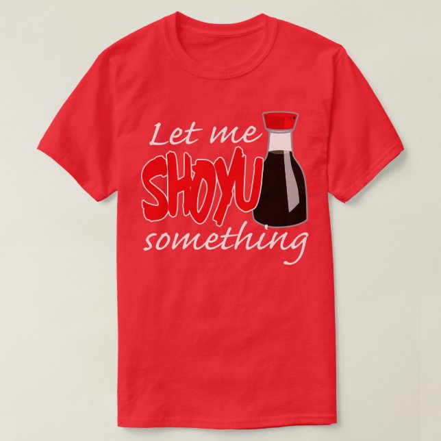 Soy Sauce Let Me Shoyu Something Graphic T-Shirt (Design Front)