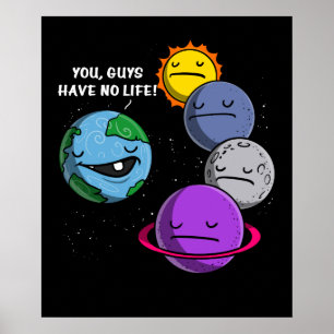Space Astronomy Planets You Guys Have No Life Poster