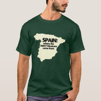 Spain where the FANCY Mexicans come from T-Shirt