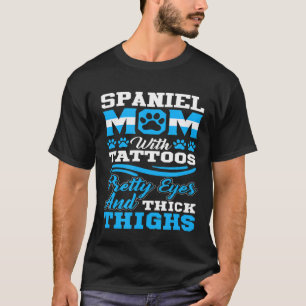 Spaniel Mom With Tattoos Pretty Eyes And Thick Thi T-Shirt