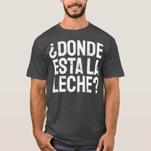 Spanish Donde Esta La Leche Where Is The Milk Lati T-Shirt