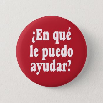 Spanish How May I Help You En Qué Le Puedo Ayudar Button by SayWhatYouLike at Zazzle