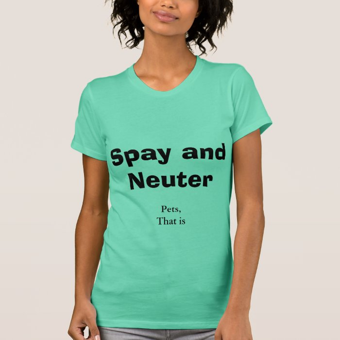 Spay and Neuter Funny T Shirt