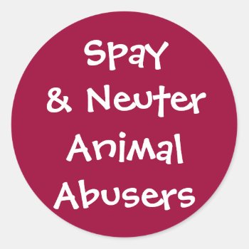 Spay& Neuter Animal Abusers Classic Round Sticker by MishMoshTees at Zazzle
