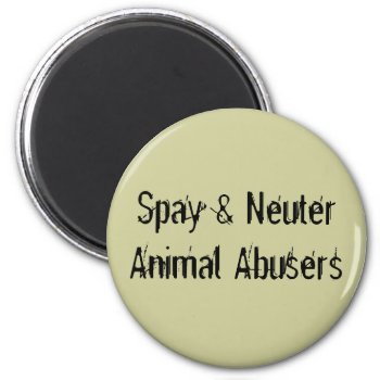 Spay & Neuter Animal Abusers Magnet by MishMoshTees at Zazzle