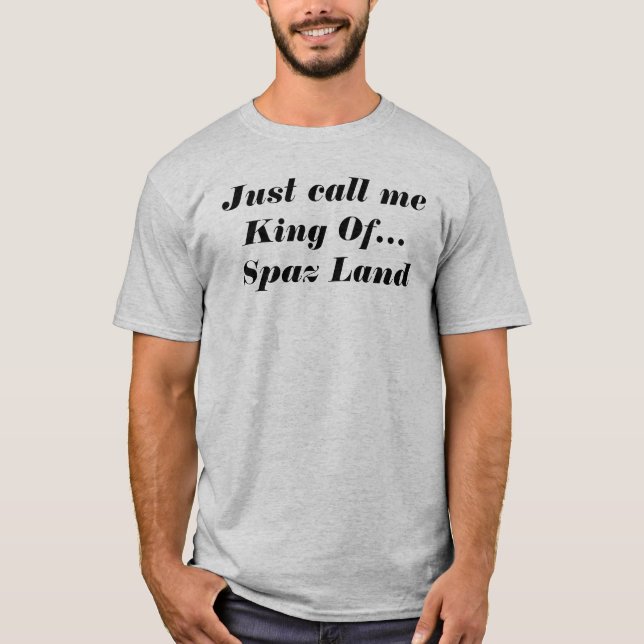 Spaz Just Call Me King Of Spaz Land Funny Silly T-Shirt (Front)