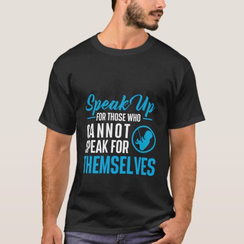 Speak Up For Those Who Cannot Unborn Pro_Life Anti T_Shirt
