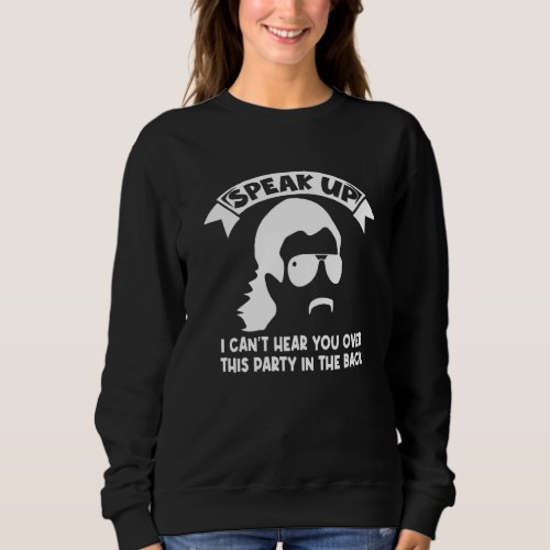 Speak Up I Cant Hear You Over This Party In The B Sweatshirt