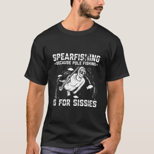 Spear fishing _ pole fishing is for sissies T_Shirt