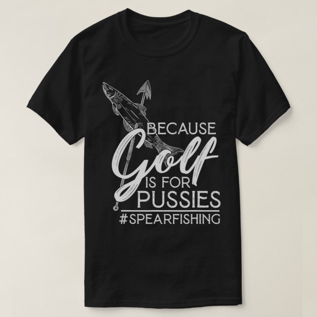 Spearfisherman Gift Because Golf Is For Pussies Sp T-Shirt (Design Front)