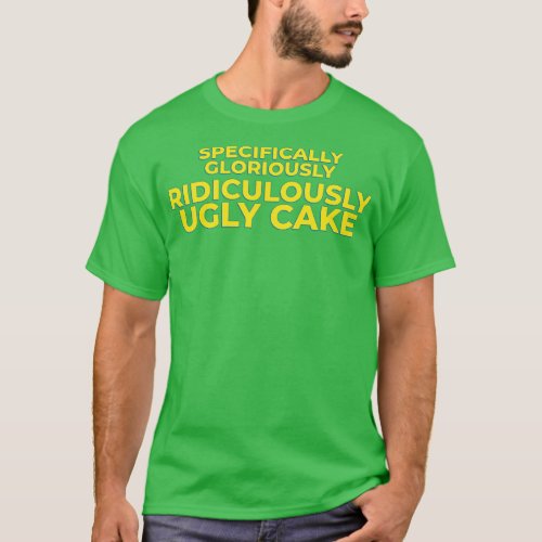 Specifically Gloriously Ridiculously Ugly Cake T_Shirt