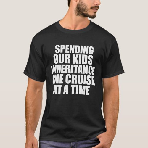 Spending Our Kids Inheritance One Cruise at a Time T_Shirt