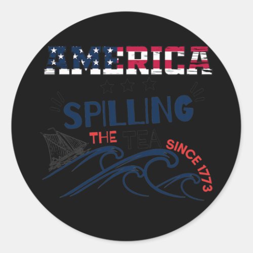 Spilling The Tea Since 1773 America 4th of July  Classic Round Sticker