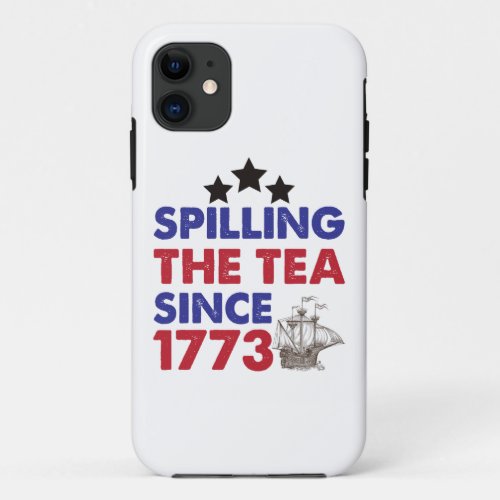 Spilling The Tea Since 1773 Patriotic 4th of July iPhone 11 Case