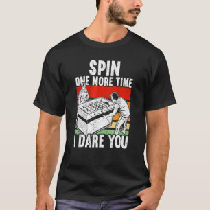 Spin One more Time I dare you Foosball T-Shirt
