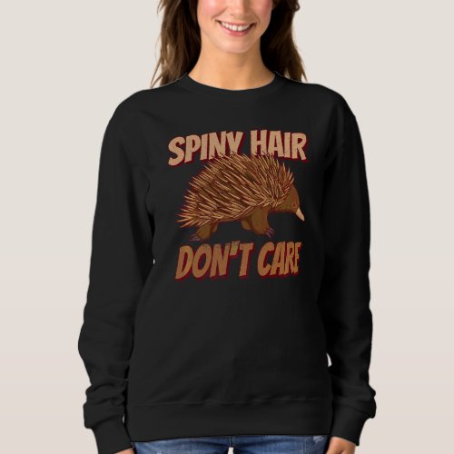 Spiny Hair  Dont Care For An Echidna Fan Sweatshirt