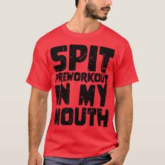 Spit Preworkout In My Mouth 3 T-Shirt