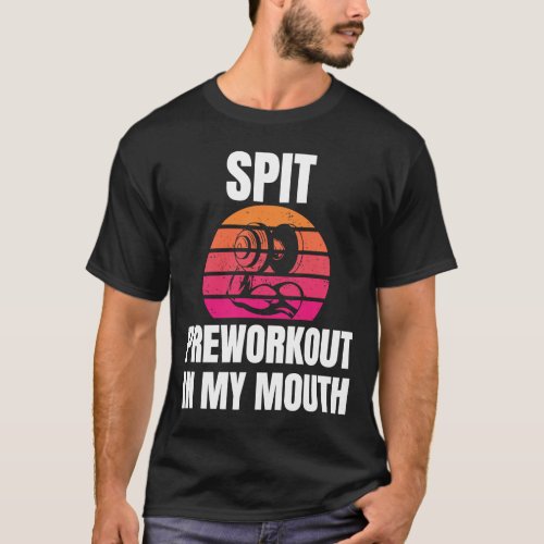 Spit Preworkout In My Mouth bodybuilding Gym worko T_Shirt