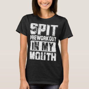 Spit Preworkout In My Mouth Funny Workout Quote Gy T-Shirt