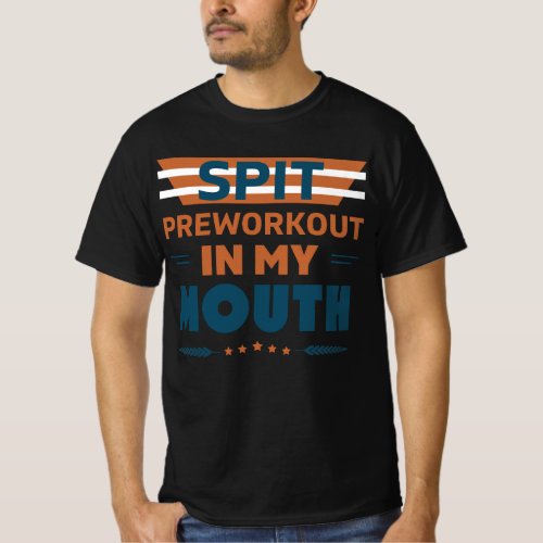 Spit Preworkout In My Mouth Gym Training T_Shirt