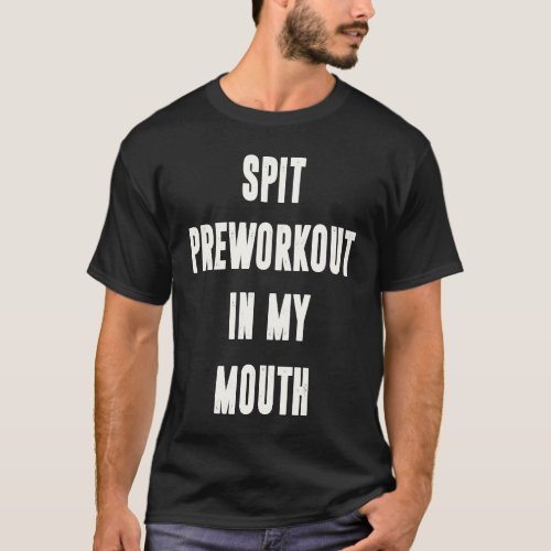 Spit Preworkout In My Mouth  Gym Workout  5 T_Shirt