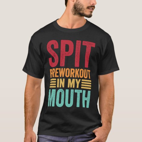 Spit Preworkout In My Mouth  Gym Workout Internet  T_Shirt