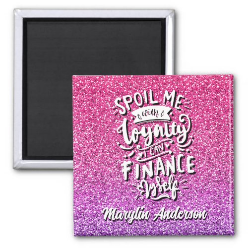 SPOIL ME WITH LOYALTY I CAN FINANCE MYSELF CUSTOM MAGNET