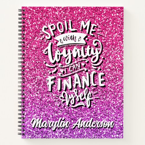 SPOIL ME WITH LOYALTY I CAN FINANCE MYSELF CUSTOM NOTEBOOK