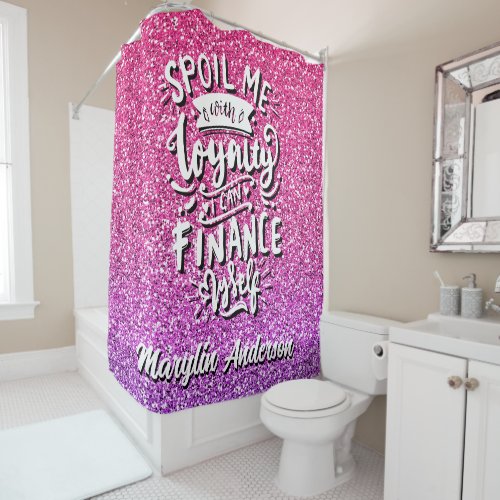 SPOIL ME WITH LOYALTY I CAN FINANCE MYSELF CUSTOM SHOWER CURTAIN