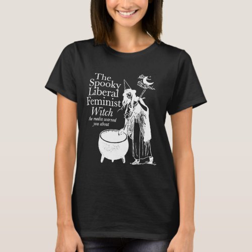 Spooky Liberal Feminist Witch The Media Warned You T_Shirt