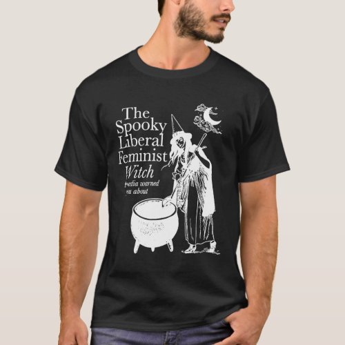 Spooky Liberal Feminist Witch The Media Warned You T_Shirt