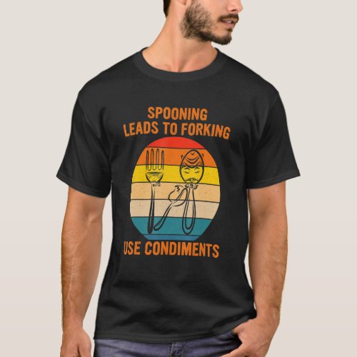 Spooning Leads To Forking Use Condiments Apparel T_Shirt