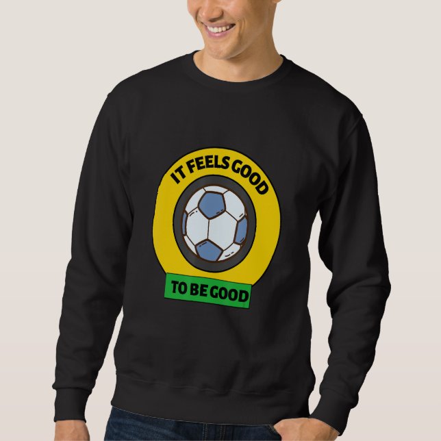 Sports It Feels Good To Be GOOD at Soccer not Foot Sweatshirt (Front)