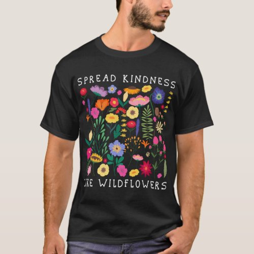 Spread Kindness Like Wildflowers Love Happiness Fl T_Shirt