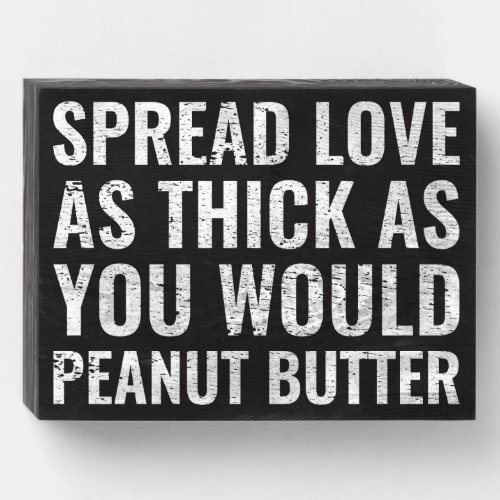 Spread Love As Thick As You Would Peanut Butter Wooden Box Sign